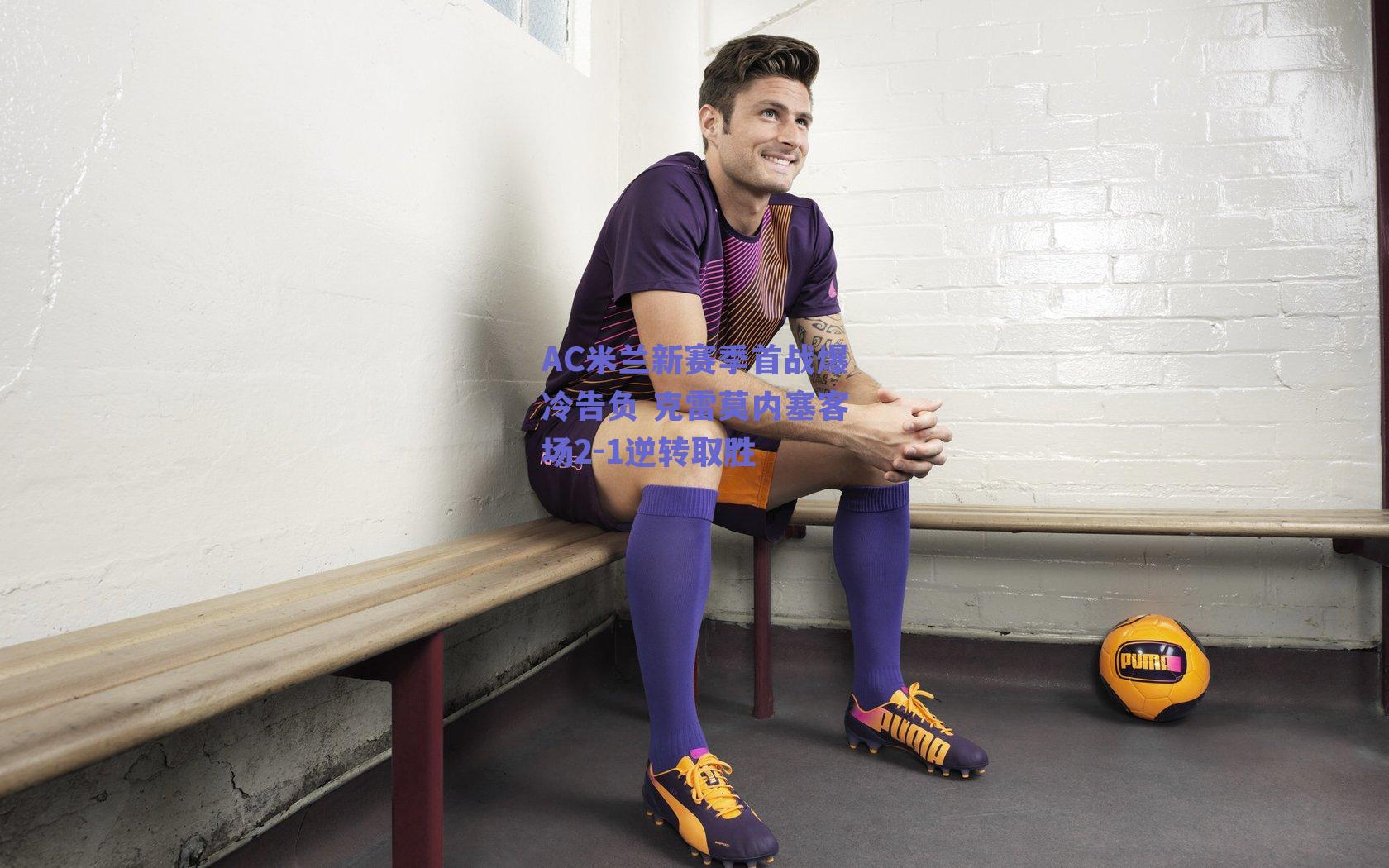 【球友体育】AC米兰新赛季首战爆冷告负 克雷莫内塞客场2-1逆转取胜