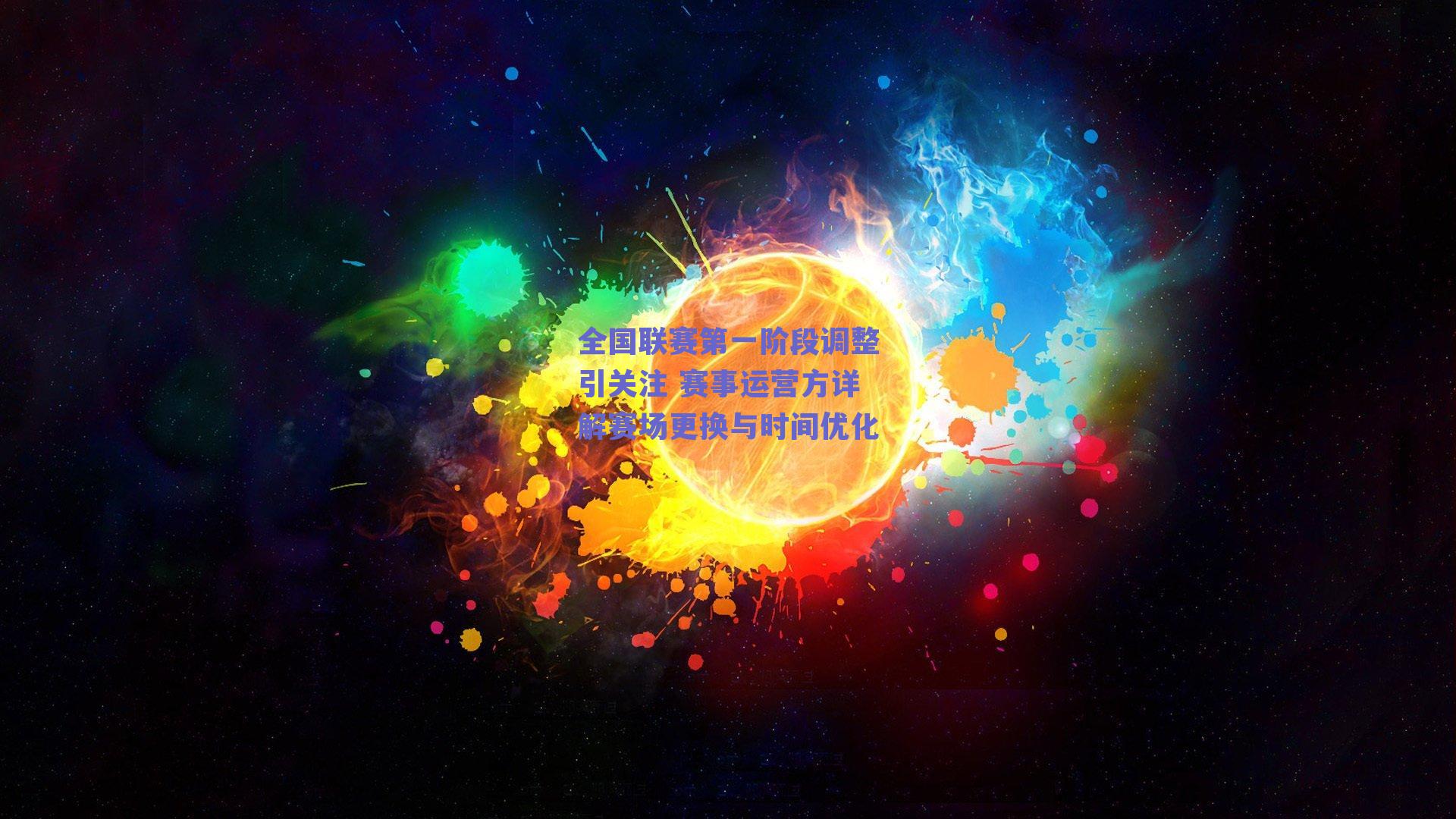 全国联赛第一阶段调整引关注 赛事运营方详解赛场更换与时间优化