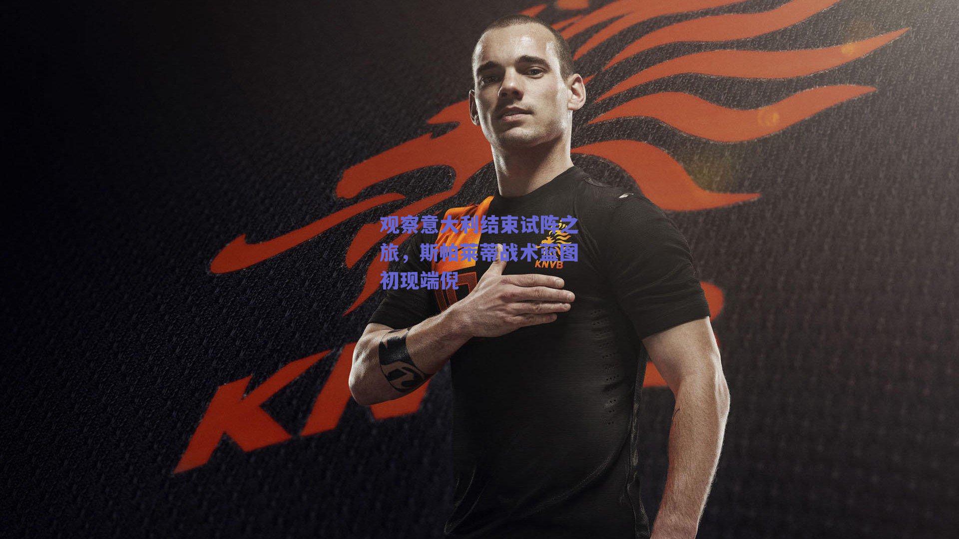 球友体育官网|观察意大利结束试阵之旅，斯帕莱蒂战术蓝图初现端倪