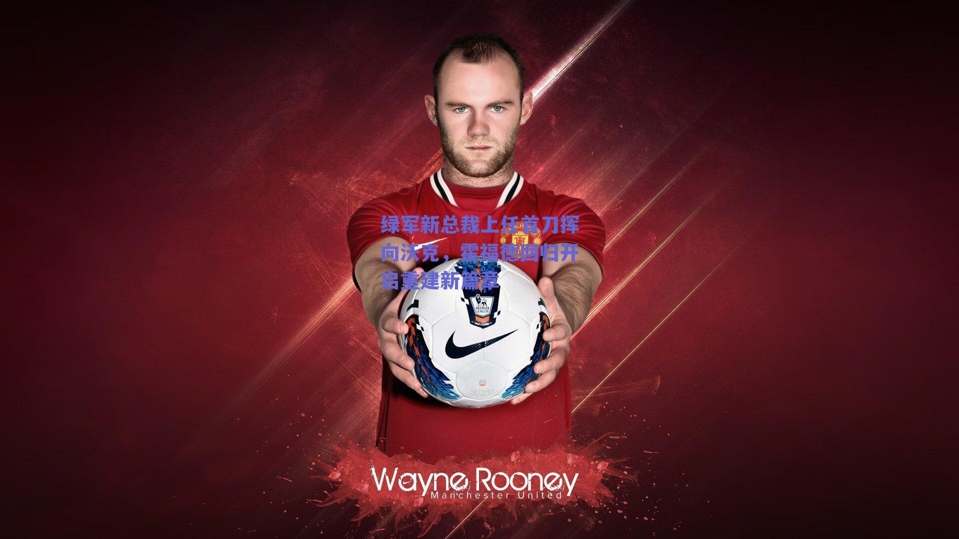 球友直播|绿军新总裁上任首刀挥向沃克，霍福德回归开启重建新篇章