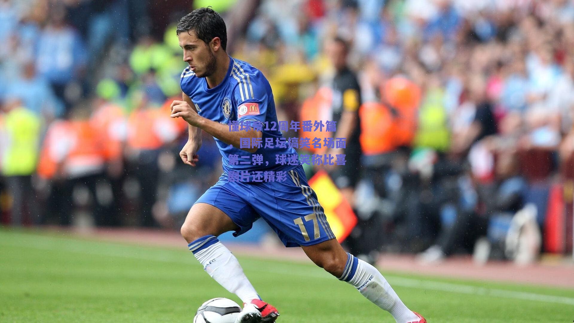 懂球帝12周年番外篇,国际足坛搞笑名场面第二弹,球迷笑称比喜剧片还精彩