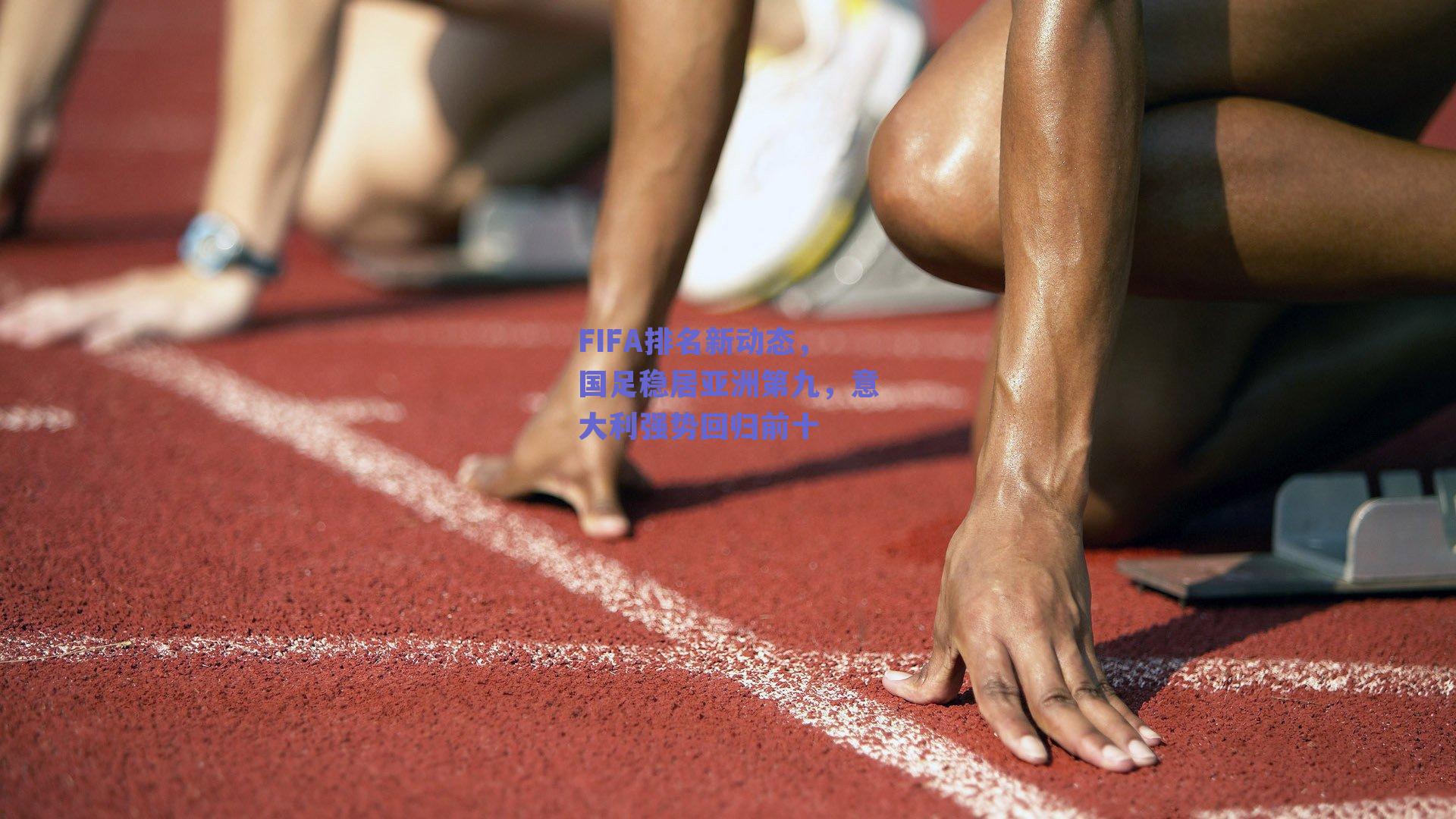 球友体育_FIFA排名新动态，国足稳居亚洲第九，意大利强势回归前十