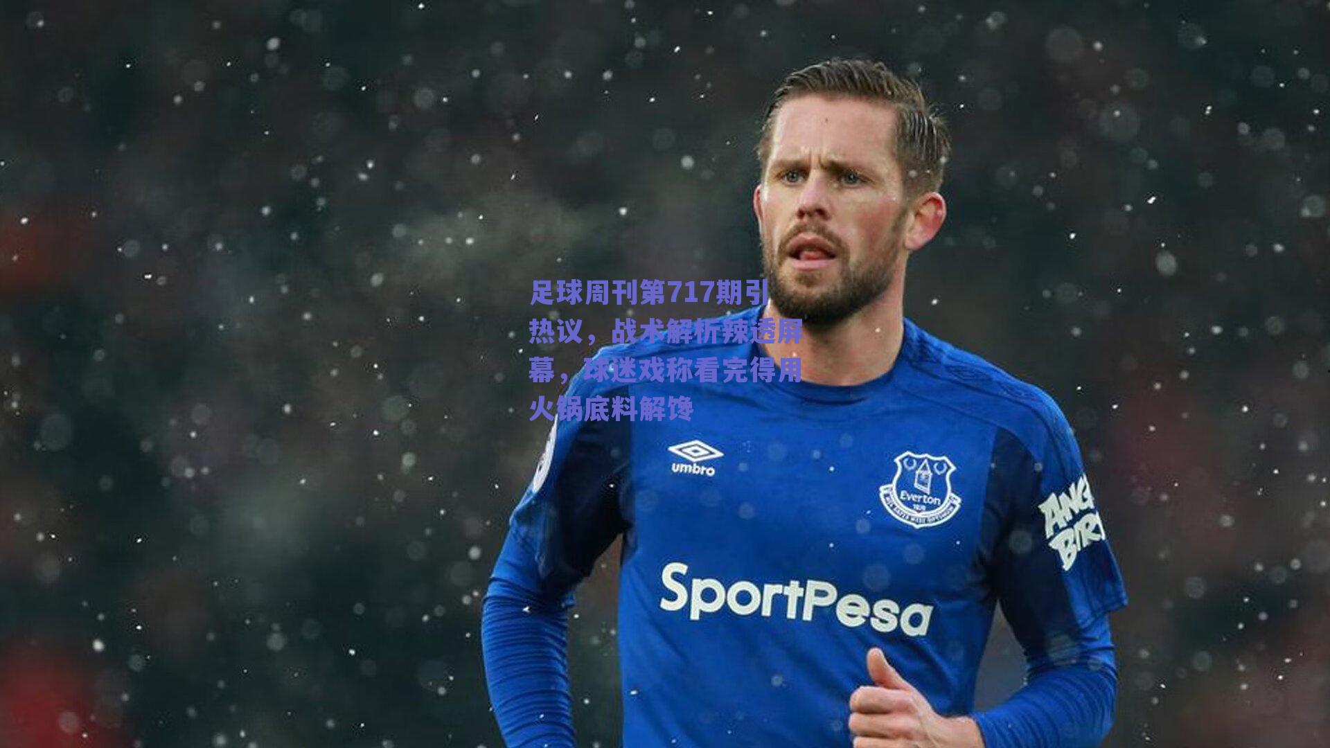 球友体育官网：足球周刊第717期引热议，战术解析辣透屏幕，球迷戏称看完得用火锅底料解馋