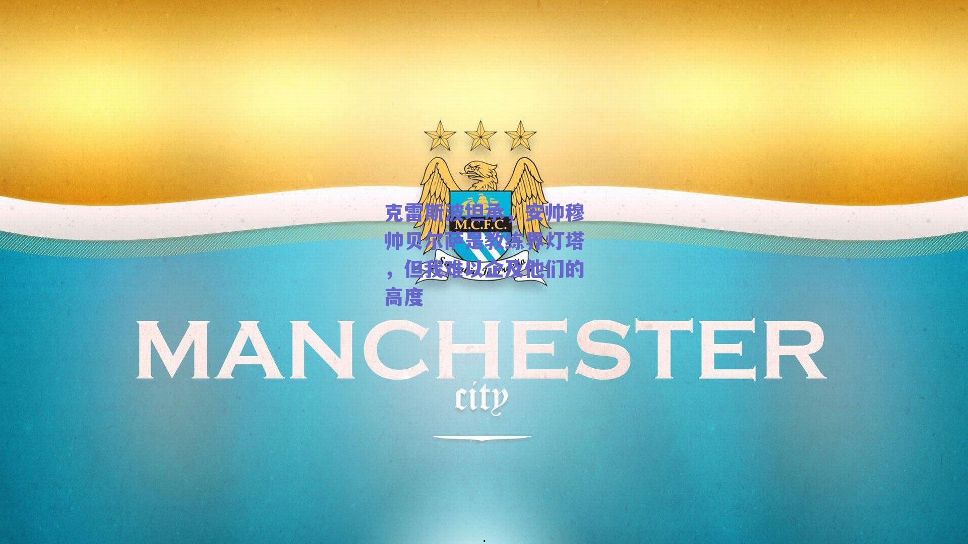 克雷斯波坦承，安帅穆帅贝尔萨是教练界灯塔，但我难以企及他们的高度