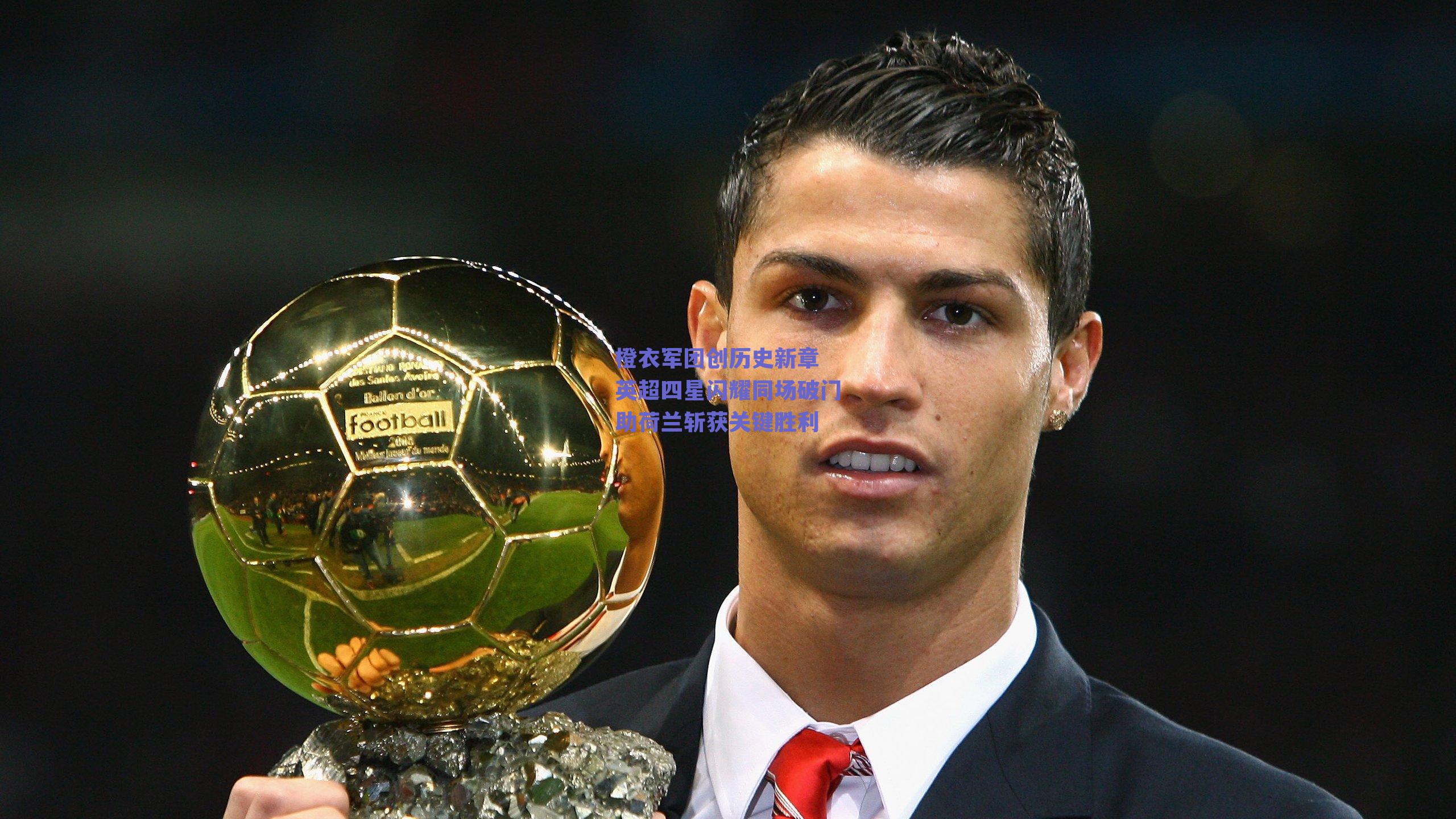 橙衣军团创历史新章 英超四星闪耀同场破门助荷兰斩获关键胜利