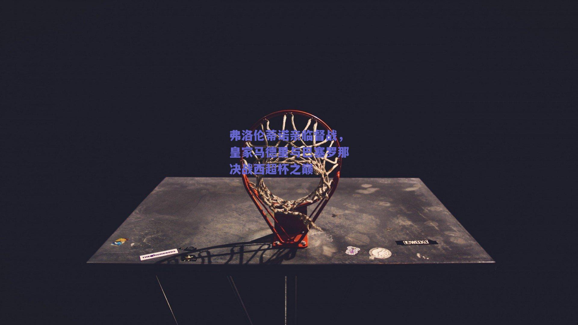 球友体育_弗洛伦蒂诺亲临督战，皇家马德里与巴塞罗那决战西超杯之巅